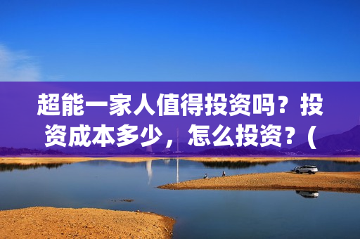 超能一家人值得投资吗？投资成本多少，怎么投资？(超能一家人联合出品方)