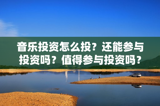 音乐投资怎么投？还能参与投资吗？值得参与投资吗？