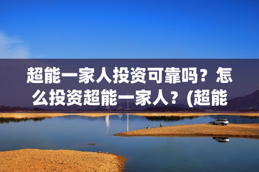 超能一家人投资可靠吗？怎么投资超能一家人？(超能一家人多少起投)