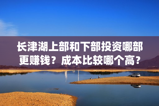长津湖上部和下部投资哪部更赚钱？成本比较哪个高？(长津湖分上下部)