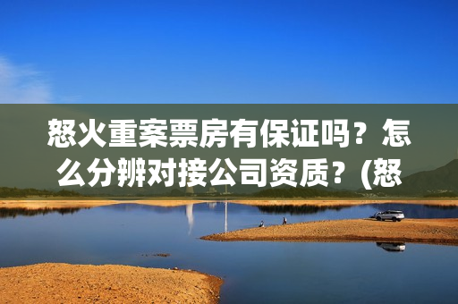 怒火重案票房有保证吗？怎么分辨对接公司资质？(怒火重案票房有多少)