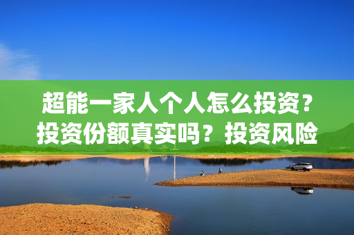 超能一家人个人怎么投资？投资份额真实吗？投资风险大吗？(超能一家人出品方)
