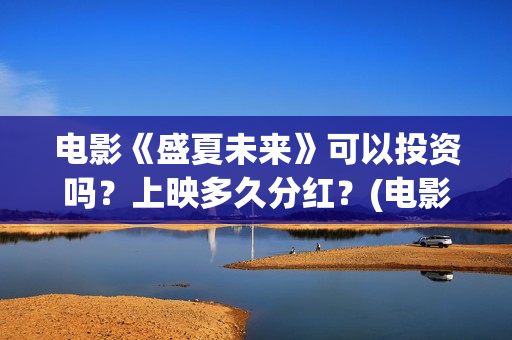 电影《盛夏未来》可以投资吗？上映多久分红？(电影:盛夏未来)