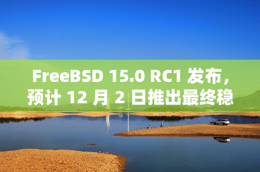 FreeBSD 15.0 RC1 发布，预计 12 月 2 日推出最终稳定版
