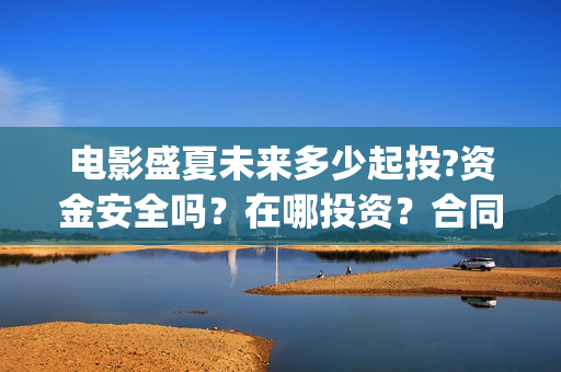 电影盛夏未来多少起投?资金安全吗？在哪投资？合同怎么签？(电影《盛夏未来》)