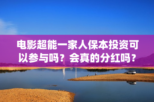 电影超能一家人保本投资可以参与吗？会真的分红吗？(电影超能一家人的在线观看)