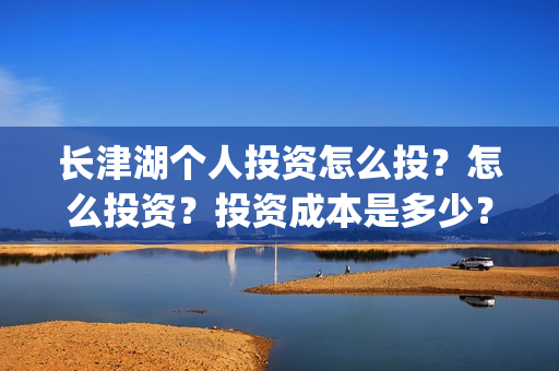 长津湖个人投资怎么投？怎么投资？投资成本是多少？(长津湖个人投资多少钱)