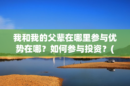 我和我的父辈在哪里参与优势在哪？如何参与投资？(我和我的父辈在线观看完整版电影)