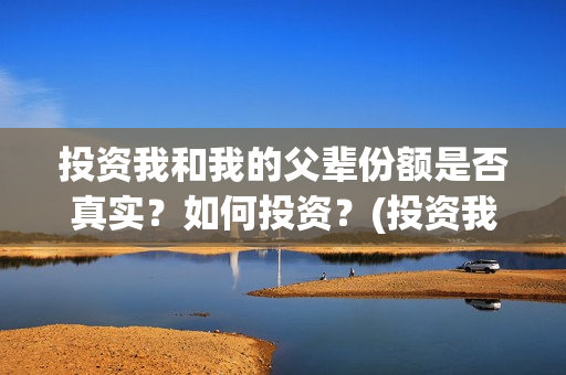 投资我和我的父辈份额是否真实？如何投资？(投资我和我的父辈)