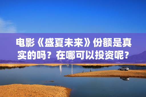 电影《盛夏未来》份额是真实的吗？在哪可以投资呢？靠谱吗？(电影:盛夏未来)
