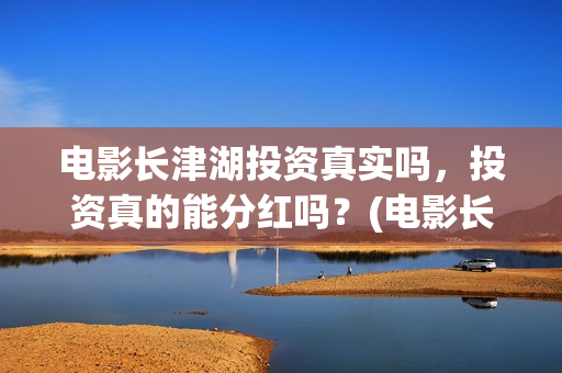 电影长津湖投资真实吗，投资真的能分红吗？(电影长津湖 投资)