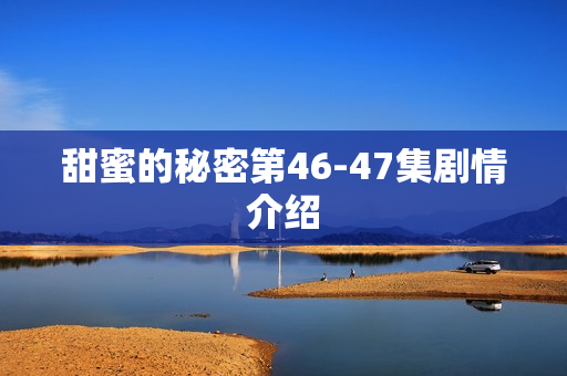 甜蜜的秘密第46-47集剧情介绍