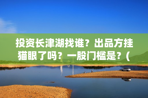 投资长津湖找谁？出品方挂猫眼了吗？一股门槛是？(《长津湖》投资方)