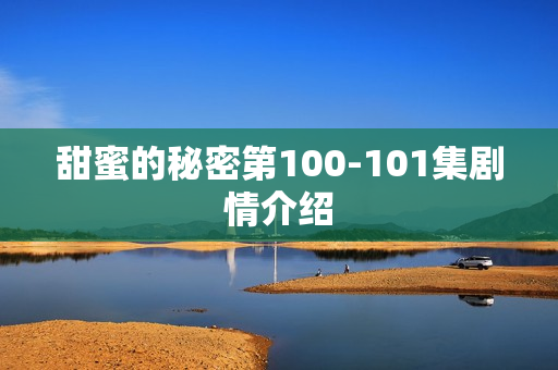 甜蜜的秘密第100-101集剧情介绍