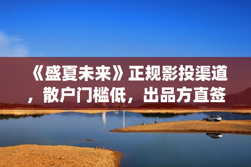 《盛夏未来》正规影投渠道，散户门槛低，出品方直签，共享票房分红(盛夏未来全片)