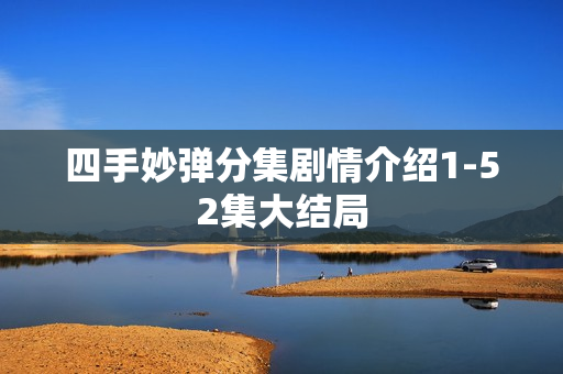 四手妙弹分集剧情介绍1-52集大结局