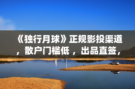 《独行月球》正规影投渠道，散户门槛低 ，出品直签，共享票房分红(独行月球百度百科)
