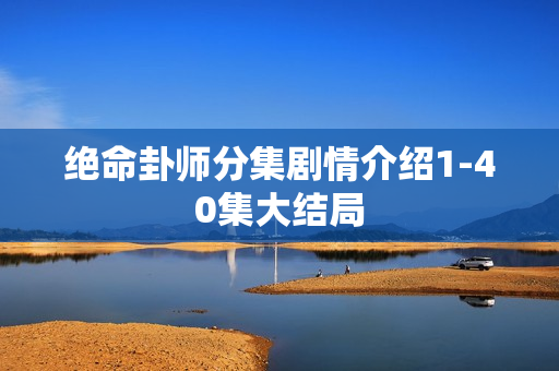 绝命卦师分集剧情介绍1-40集大结局