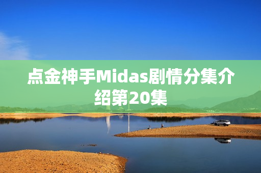 点金神手Midas剧情分集介绍第20集