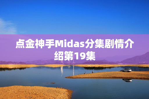 点金神手Midas分集剧情介绍第19集