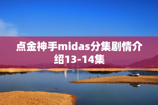 点金神手midas分集剧情介绍13-14集