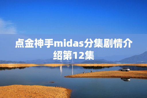 点金神手midas分集剧情介绍第12集