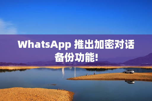 WhatsApp 推出加密对话备份功能!