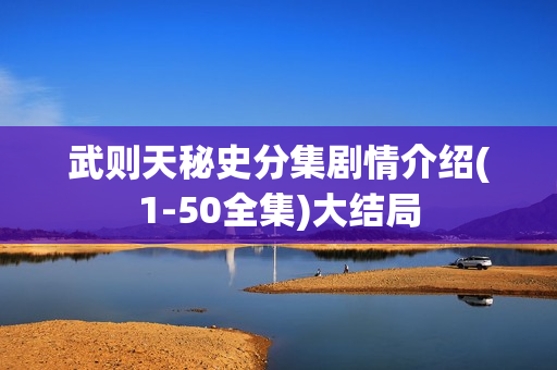 武则天秘史分集剧情介绍(1-50全集)大结局