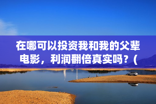 在哪可以投资我和我的父辈电影，利润翻倍真实吗？(在哪里投资赚钱)