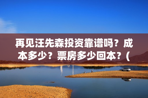 再见汪先森投资靠谱吗？成本多少？票房多少回本？(再见汪先森下线)