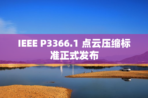 IEEE P3366.1 点云压缩标准正式发布