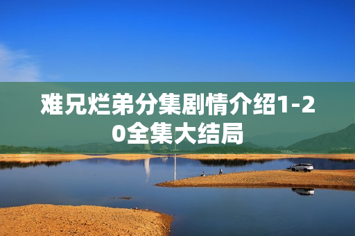 难兄烂弟分集剧情介绍1-20全集大结局