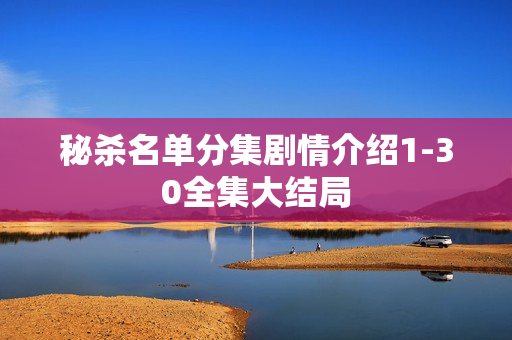 秘杀名单分集剧情介绍1-30全集大结局