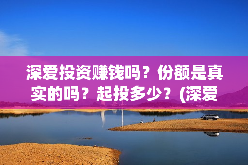 深爱投资赚钱吗？份额是真实的吗？起投多少？(深爱电影投资)