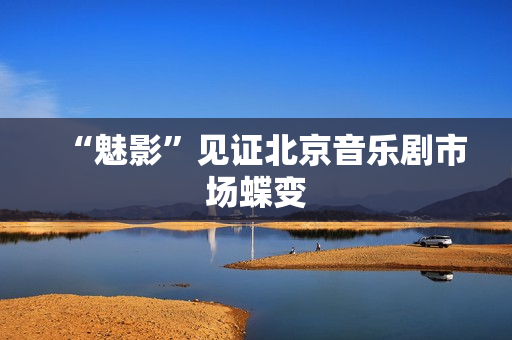 “魅影”见证北京音乐剧市场蝶变