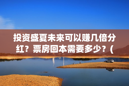 投资盛夏未来可以赚几倍分红？票房回本需要多少？(盛夏未来成本)