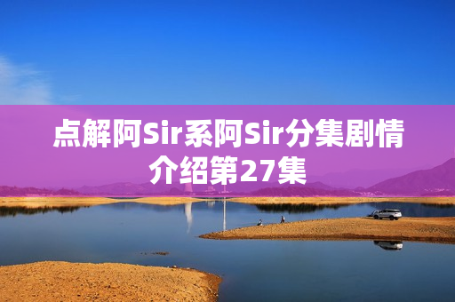 点解阿Sir系阿Sir分集剧情介绍第27集