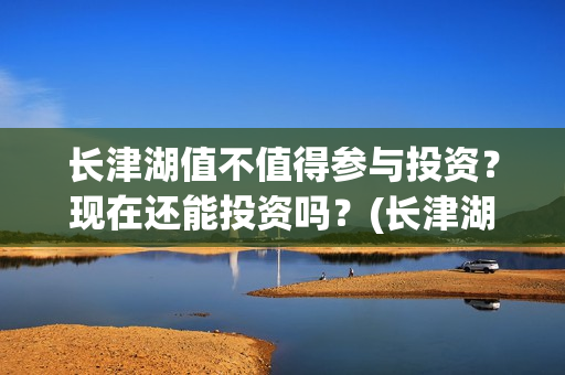 长津湖值不值得参与投资？现在还能投资吗？(长津湖值得一看吗)