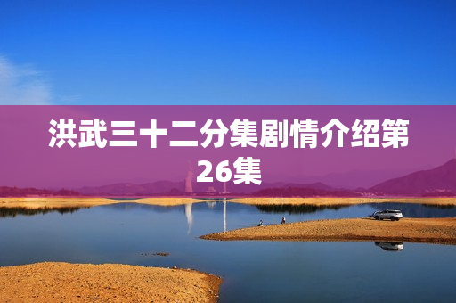 洪武三十二分集剧情介绍第26集