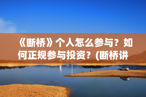 《断桥》个人怎么参与？如何正规参与投资？(断桥讲的什么)