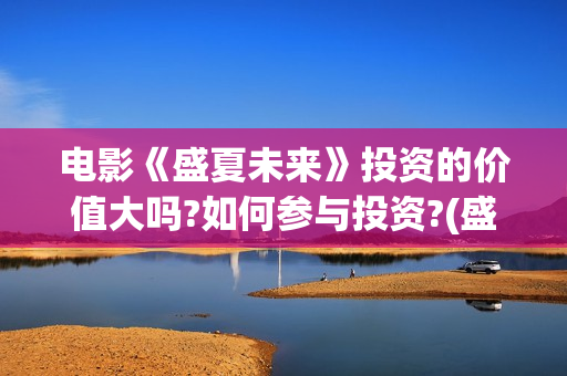 电影《盛夏未来》投资的价值大吗?如何参与投资?(盛夏未来正片)