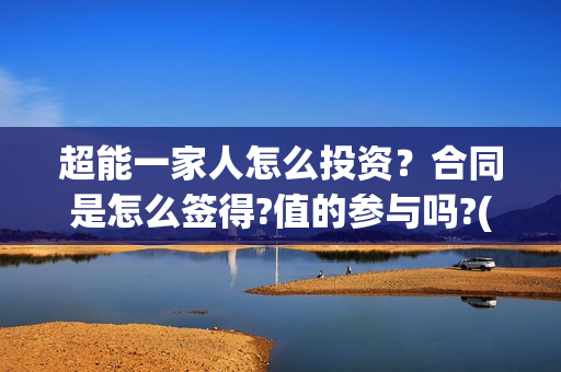 超能一家人怎么投资？合同是怎么签得?值的参与吗?(超能一家人怎么形容)
