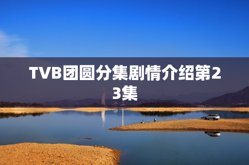 TVB团圆分集剧情介绍第23集