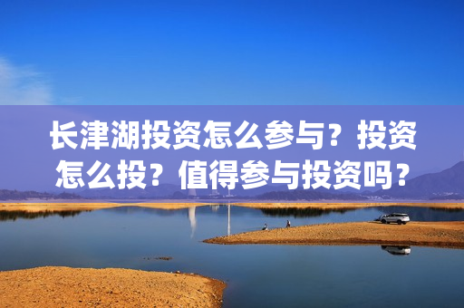长津湖投资怎么参与？投资怎么投？值得参与投资吗？(长津湖投资太大估计亏本)