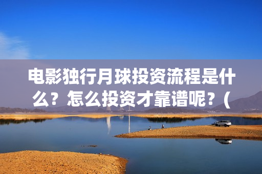 电影独行月球投资流程是什么？怎么投资才靠谱呢？(《独行月球》)