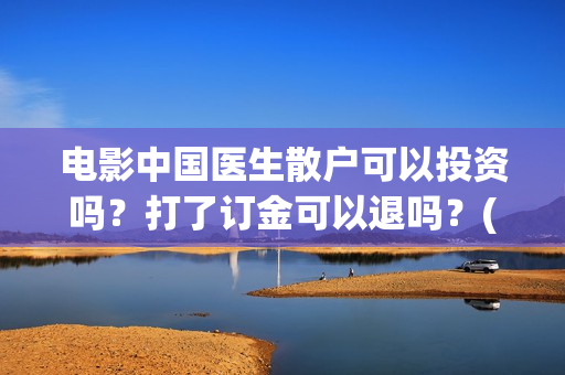 电影中国医生散户可以投资吗？打了订金可以退吗？(电影中国医生主演)