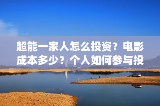 超能一家人怎么投资？电影成本多少？个人如何参与投资？(超能一家人2020.12.26)