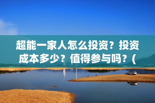 超能一家人怎么投资？投资成本多少？值得参与吗？(超能一家人怎么免费观看)