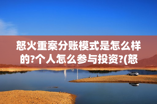 怒火重案分账模式是怎么样的?个人怎么参与投资?(怒火重案投资门槛)