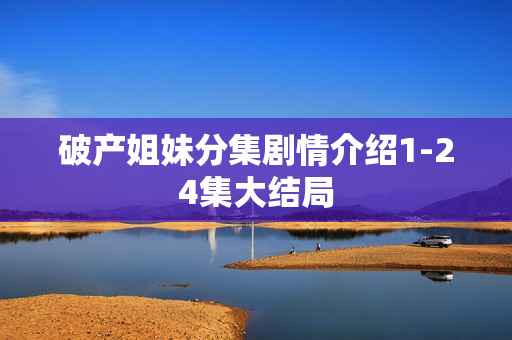 破产姐妹分集剧情介绍1-24集大结局